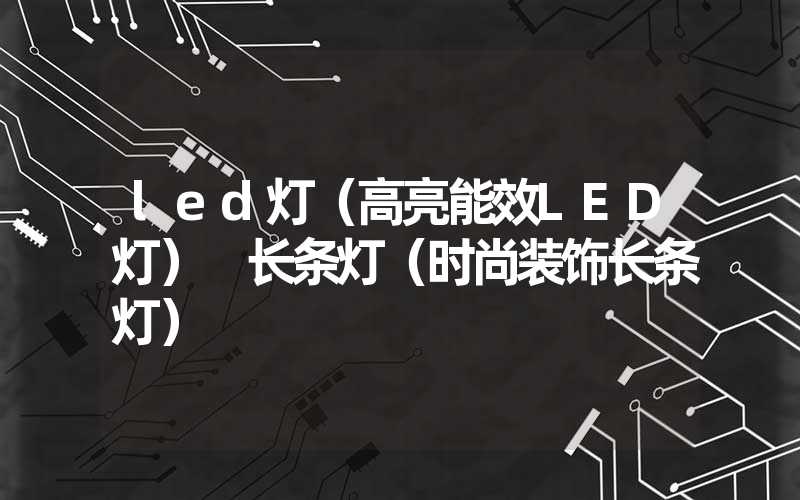 led灯（高亮能效LED灯） 长条灯（时尚装饰长条灯）